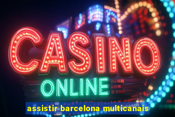 assistir barcelona multicanais